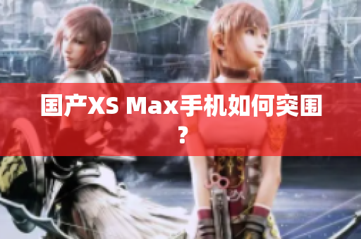 国产XS Max手机如何突围？
