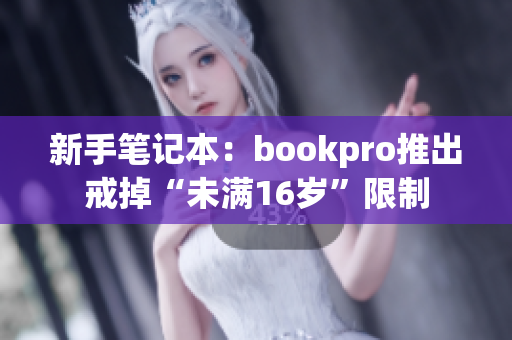 新手笔记本：bookpro推出戒掉“未满16岁”限制