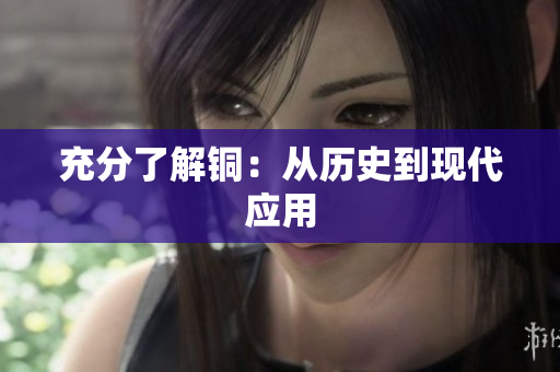 充分了解铜：从历史到现代应用