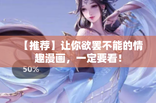 【推荐】让你欲罢不能的情趣漫画，一定要看！