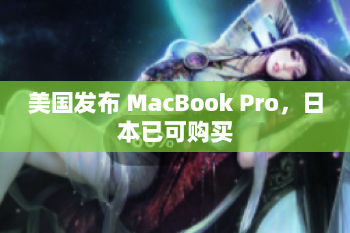 美国发布 MacBook Pro，日本已可购买