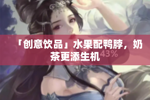 「创意饮品」水果配鸭脖，奶茶更添生机