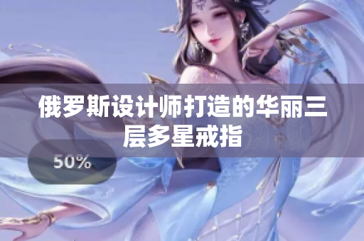 俄罗斯设计师打造的华丽三层多星戒指