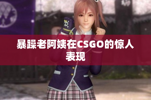 暴躁老阿姨在CSGO的惊人表现