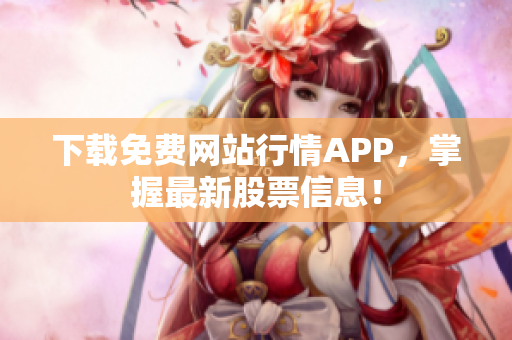 下载免费网站行情APP，掌握最新股票信息！