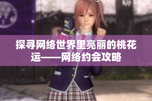探寻网络世界里亮丽的桃花运——网络约会攻略