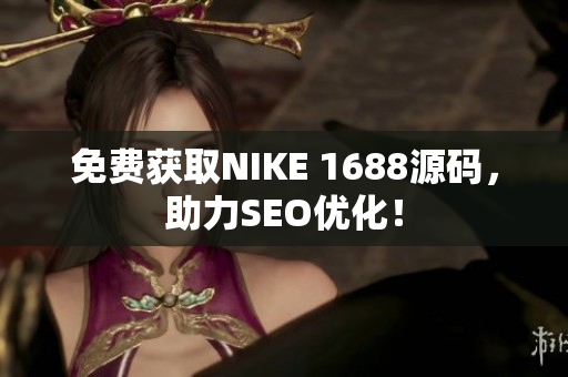免费获取NIKE 1688源码，助力SEO优化！