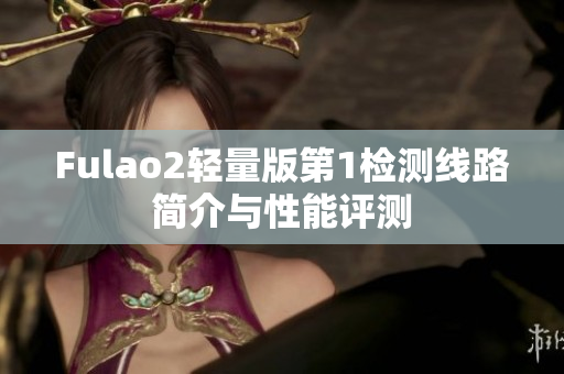 Fulao2轻量版第1检测线路简介与性能评测