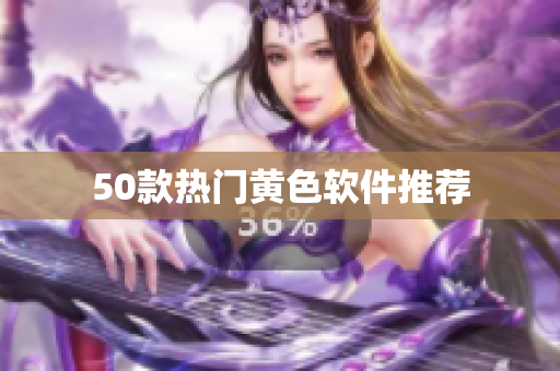 50款热门黄色软件推荐