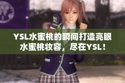 YSL水蜜桃的瞬间打造亮眼水蜜桃妆容，尽在YSL！