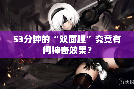 53分钟的“双面膜”究竟有何神奇效果？
