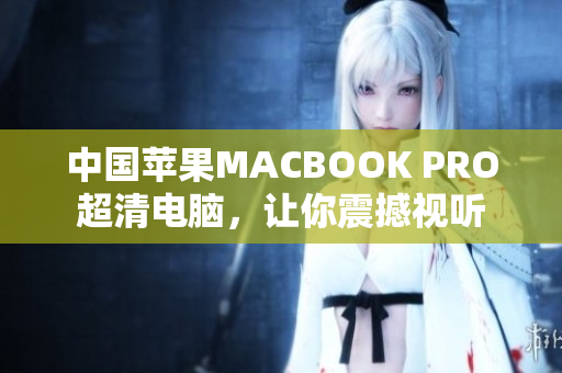 中国苹果MACBOOK PRO超清电脑，让你震撼视听