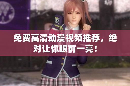 免费高清动漫视频推荐，绝对让你眼前一亮！