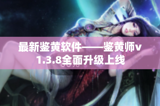 最新鉴黄软件——鉴黄师v1.3.8全面升级上线