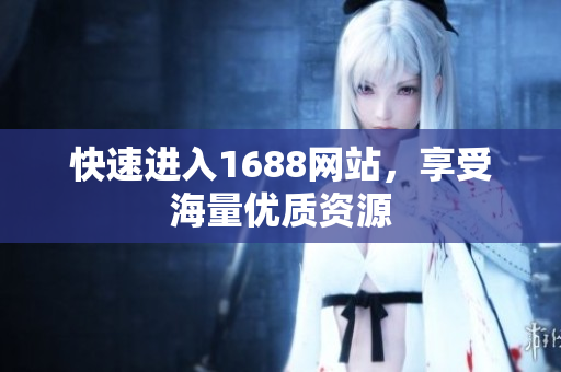 快速进入1688网站，享受海量优质资源