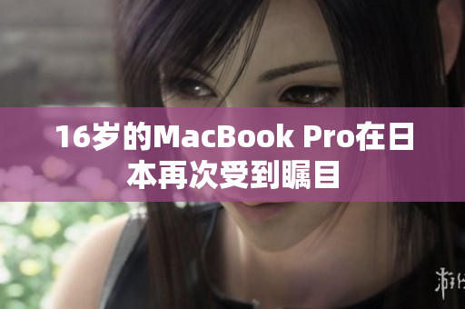 16岁的MacBook Pro在日本再次受到瞩目
