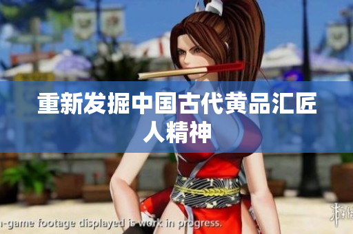 重新发掘中国古代黄品汇匠人精神