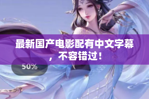 最新国产电影配有中文字幕，不容错过！