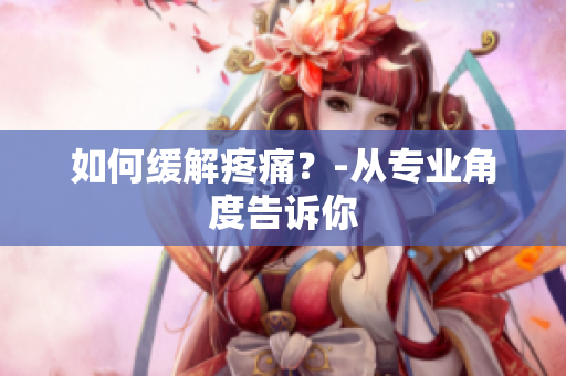 如何缓解疼痛？-从专业角度告诉你