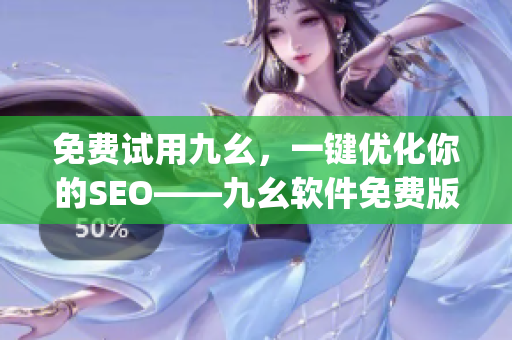 免费试用九幺，一键优化你的SEO——九幺软件免费版)