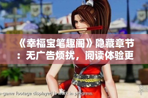 《幸福宝笔趣阁》隐藏章节：无广告烦扰，阅读体验更佳