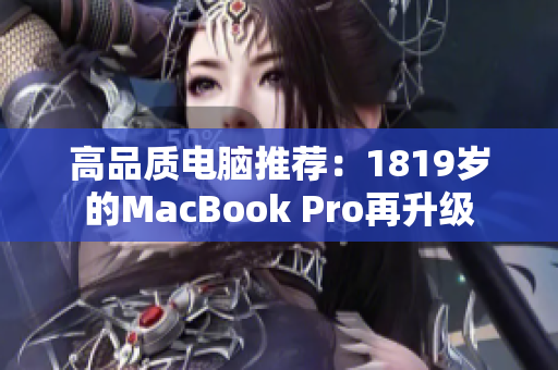 高品质电脑推荐：1819岁的MacBook Pro再升级