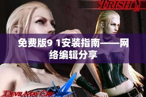 免费版9 1安装指南——网络编辑分享