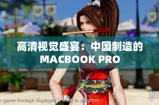 高清视觉盛宴：中国制造的MACBOOK PRO