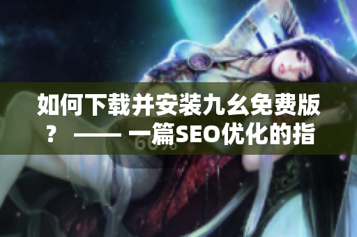 如何下载并安装九幺免费版？ —— 一篇SEO优化的指南