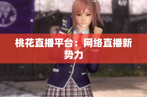 桃花直播平台：网络直播新势力