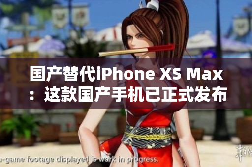 国产替代iPhone XS Max：这款国产手机已正式发布