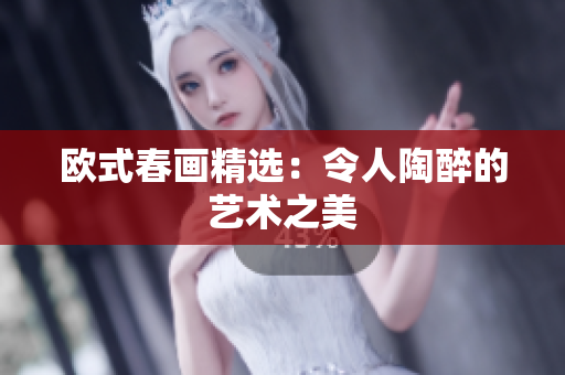 欧式春画精选：令人陶醉的艺术之美