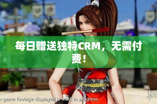 每日赠送独特CRM，无需付费！