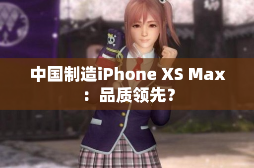 中国制造iPhone XS Max：品质领先？