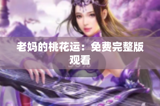 老妈的桃花运：免费完整版观看