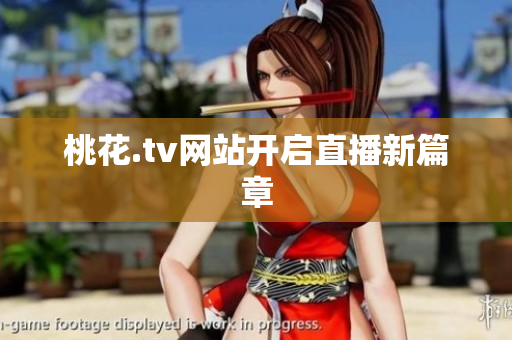桃花.tv网站开启直播新篇章