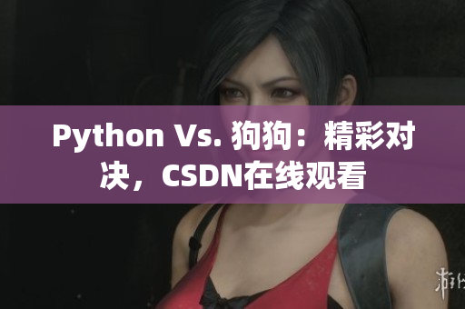 Python Vs. 狗狗：精彩对决，CSDN在线观看