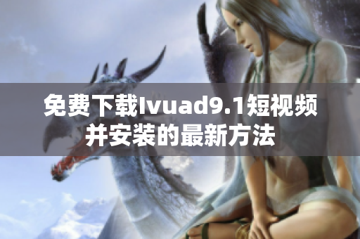 免费下载Ivuad9.1短视频并安装的最新方法