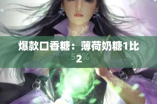 爆款口香糖：薄荷奶糖1比2