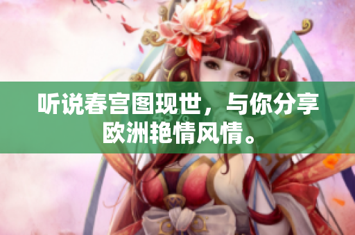 听说春宫图现世，与你分享欧洲艳情风情。
