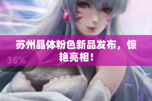 苏州晶体粉色新品发布，惊艳亮相！