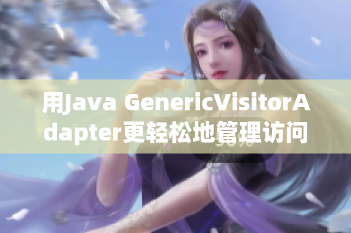 用Java GenericVisitorAdapter更轻松地管理访问者模式