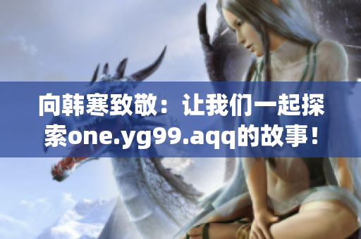 向韩寒致敬：让我们一起探索one.yg99.aqq的故事！