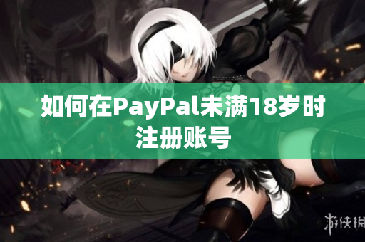 如何在PayPal未满18岁时注册账号