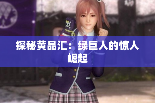 探秘黄品汇：绿巨人的惊人崛起