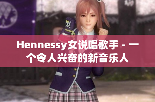 Hennessy女说唱歌手 - 一个令人兴奋的新音乐人
