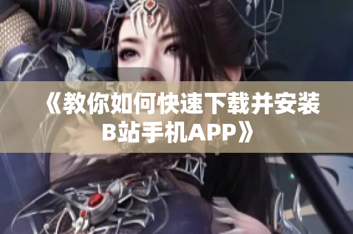 《教你如何快速下载并安装B站手机APP》