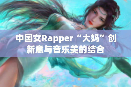 中国女Rapper“大妈”创新意与音乐美的结合