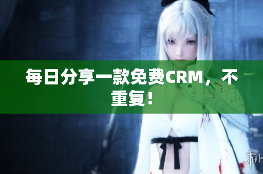 每日分享一款免费CRM，不重复！