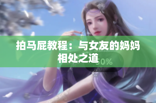 拍马屁教程：与女友的妈妈相处之道